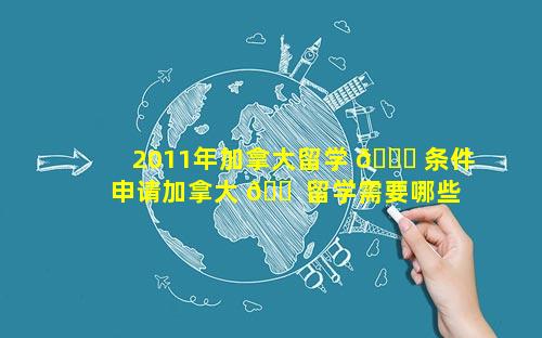 2011年加拿大留学 🐎 条件 申请加拿大 🐠 留学需要哪些条件